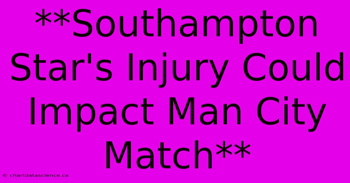 **Southampton Star's Injury Could Impact Man City Match** 