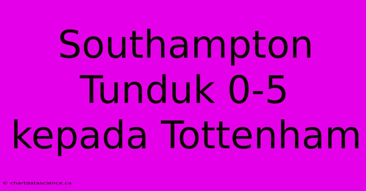 Southampton Tunduk 0-5 Kepada Tottenham