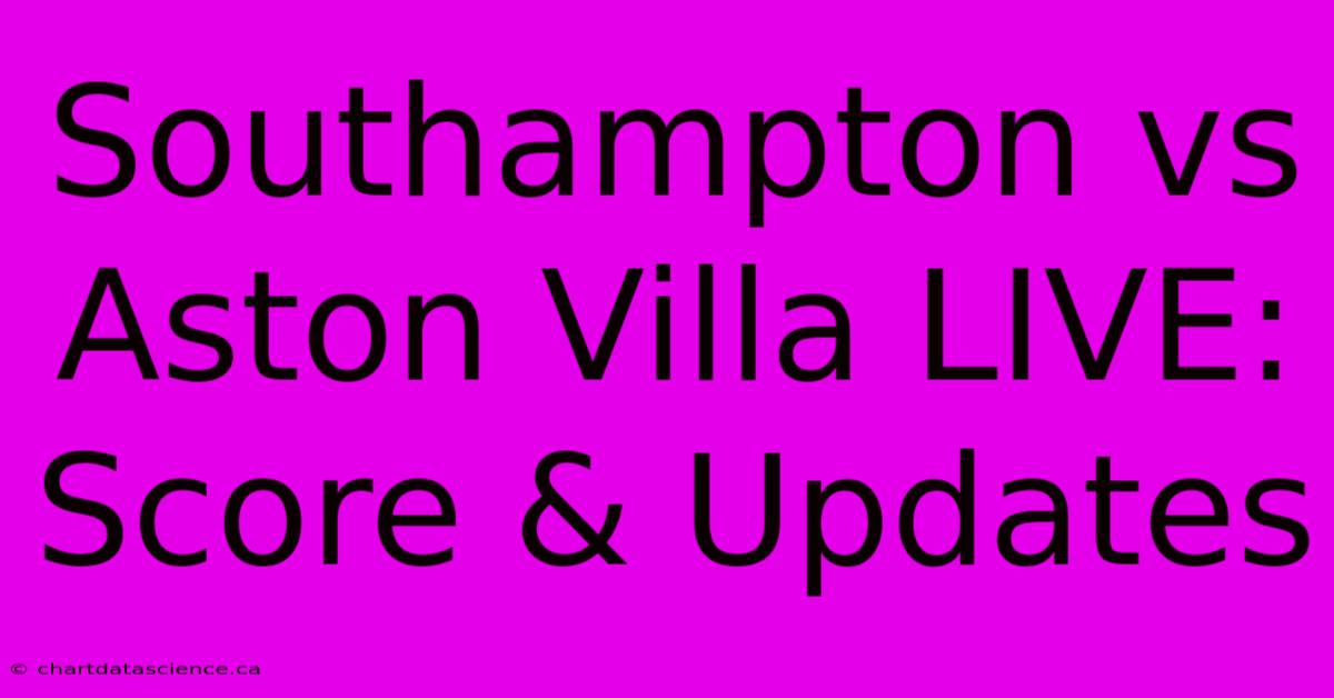 Southampton Vs Aston Villa LIVE: Score & Updates