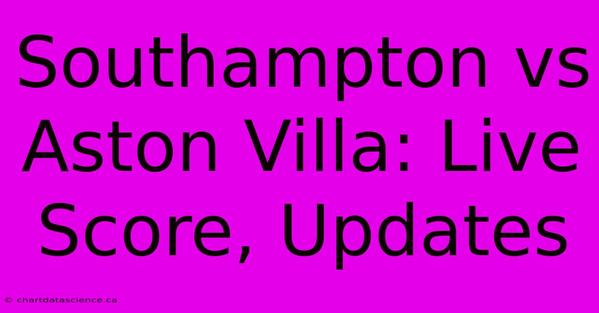 Southampton Vs Aston Villa: Live Score, Updates