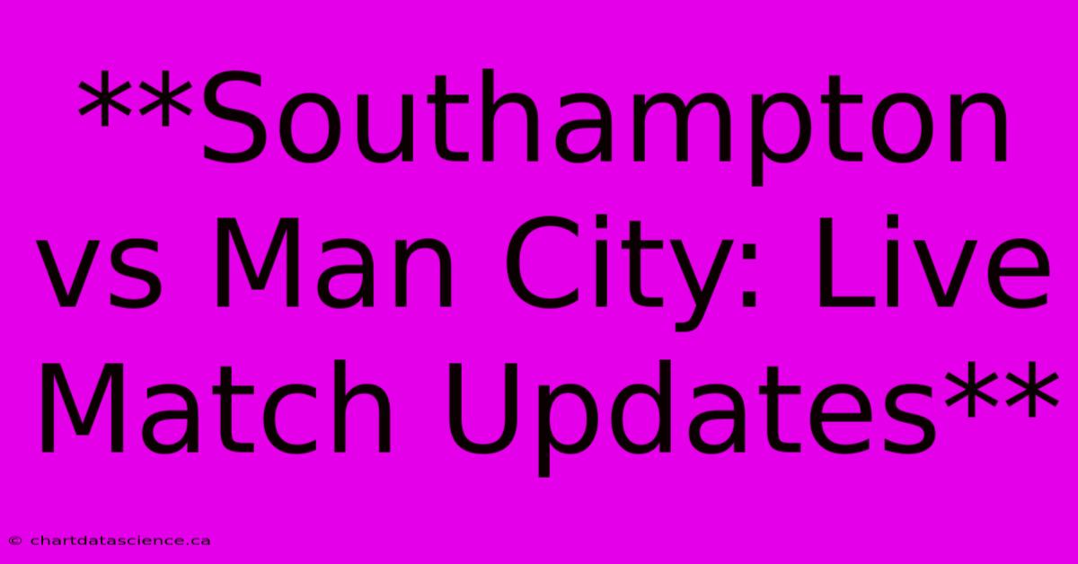 **Southampton Vs Man City: Live Match Updates**