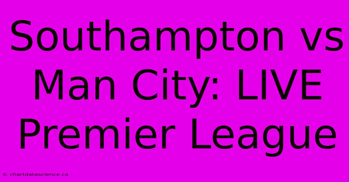 Southampton Vs Man City: LIVE Premier League