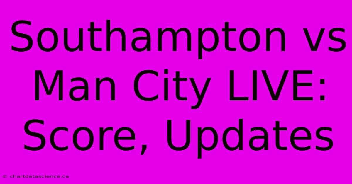 Southampton Vs Man City LIVE: Score, Updates