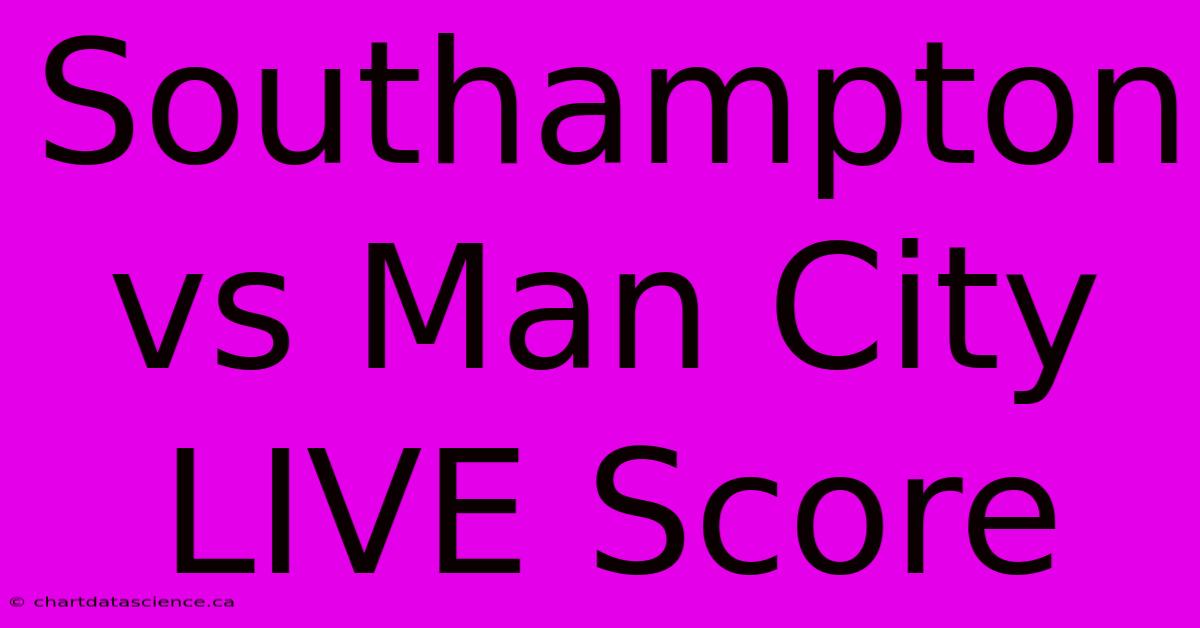 Southampton Vs Man City LIVE Score