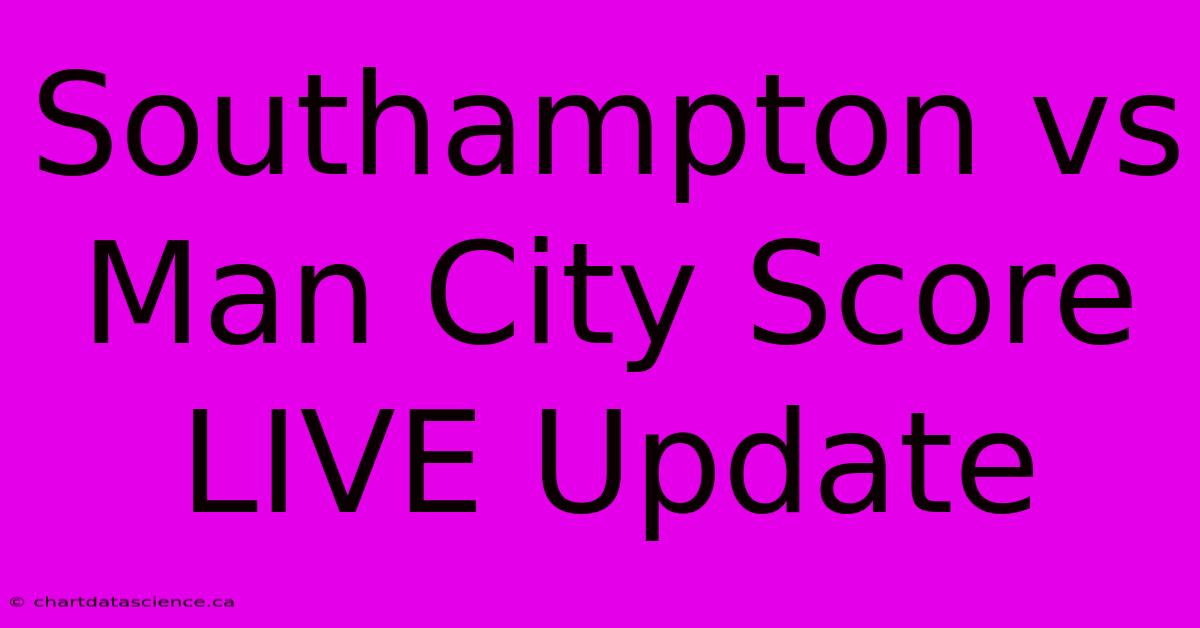 Southampton Vs Man City Score LIVE Update 