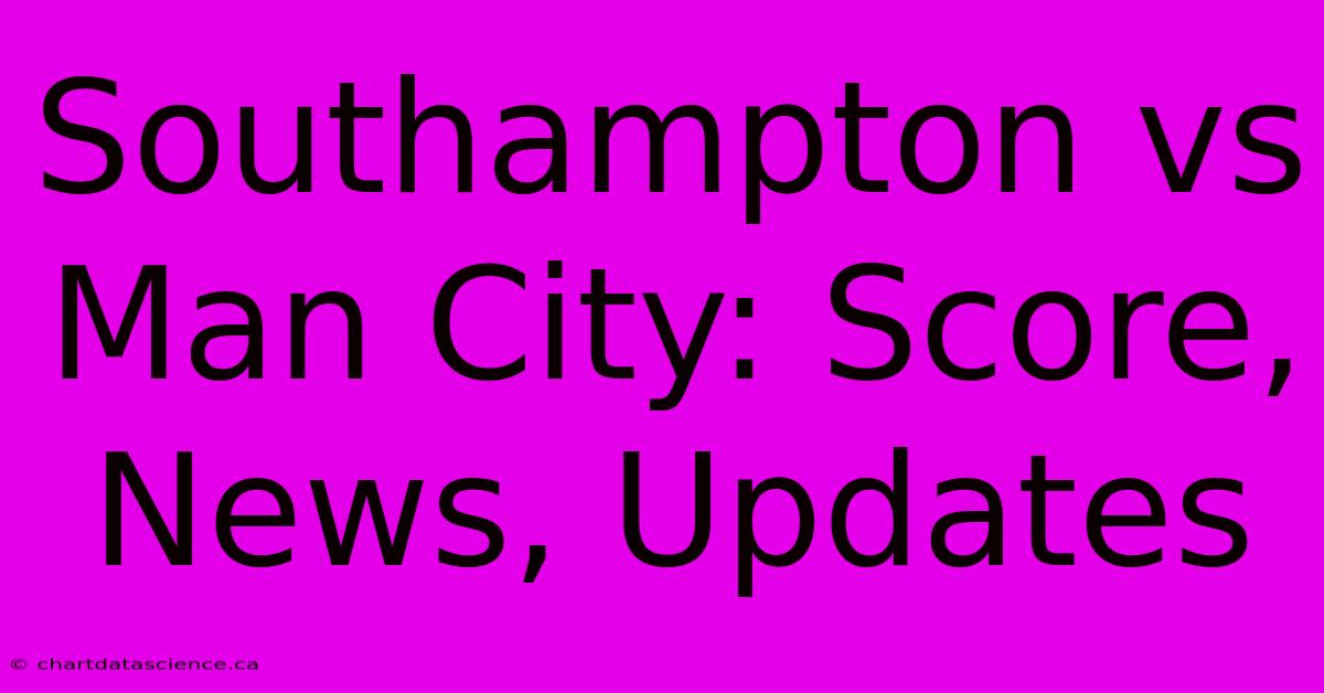 Southampton Vs Man City: Score, News, Updates 