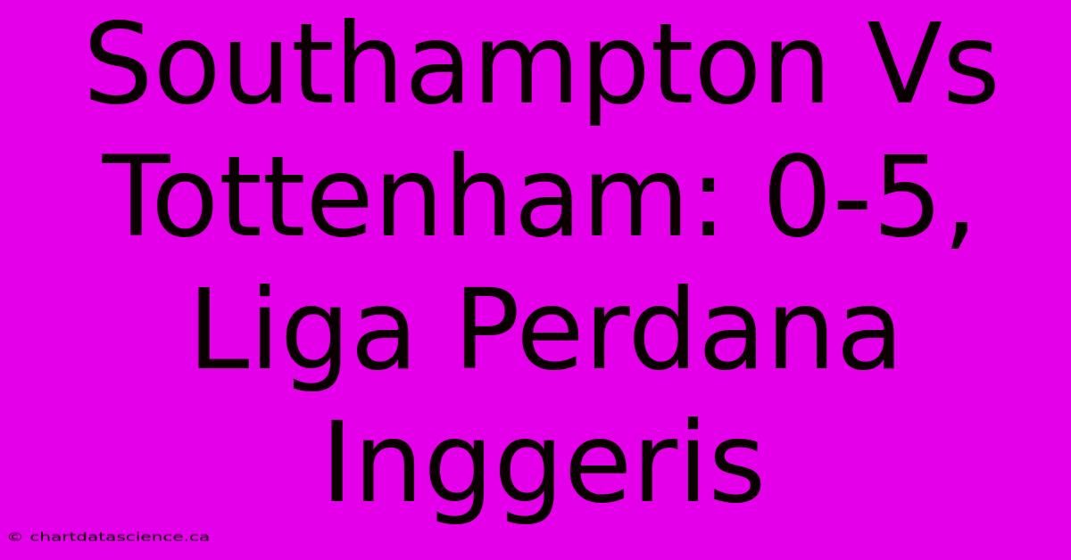 Southampton Vs Tottenham: 0-5, Liga Perdana Inggeris