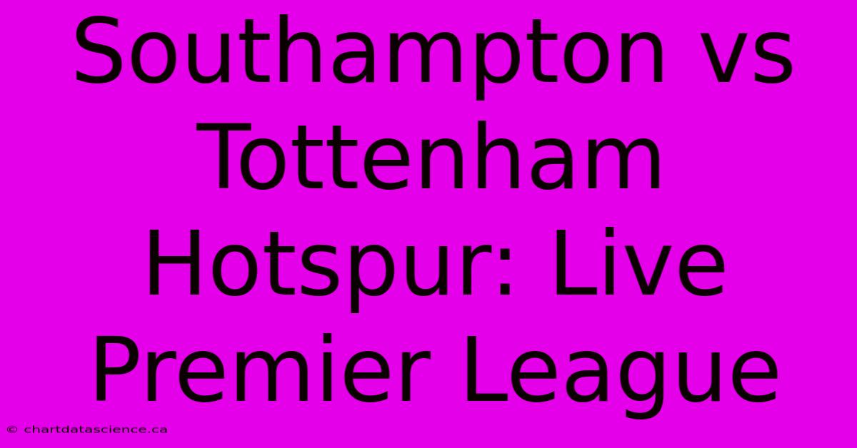 Southampton Vs Tottenham Hotspur: Live Premier League