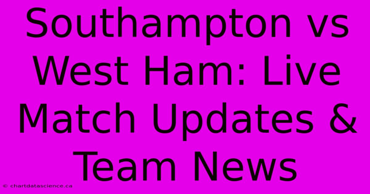 Southampton Vs West Ham: Live Match Updates & Team News