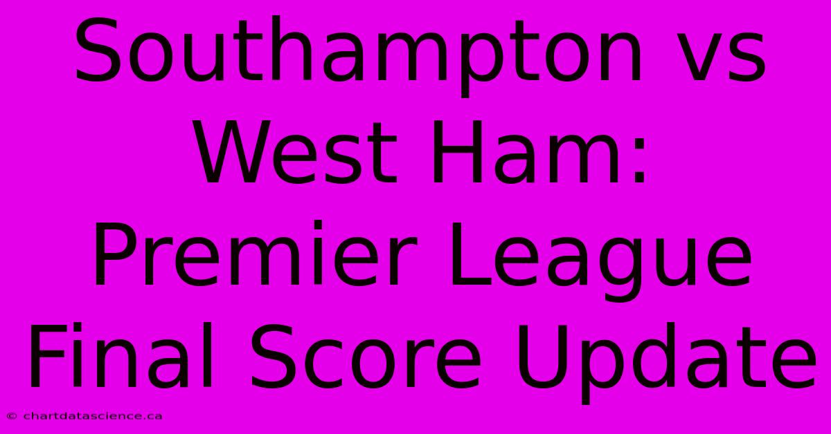 Southampton Vs West Ham: Premier League Final Score Update