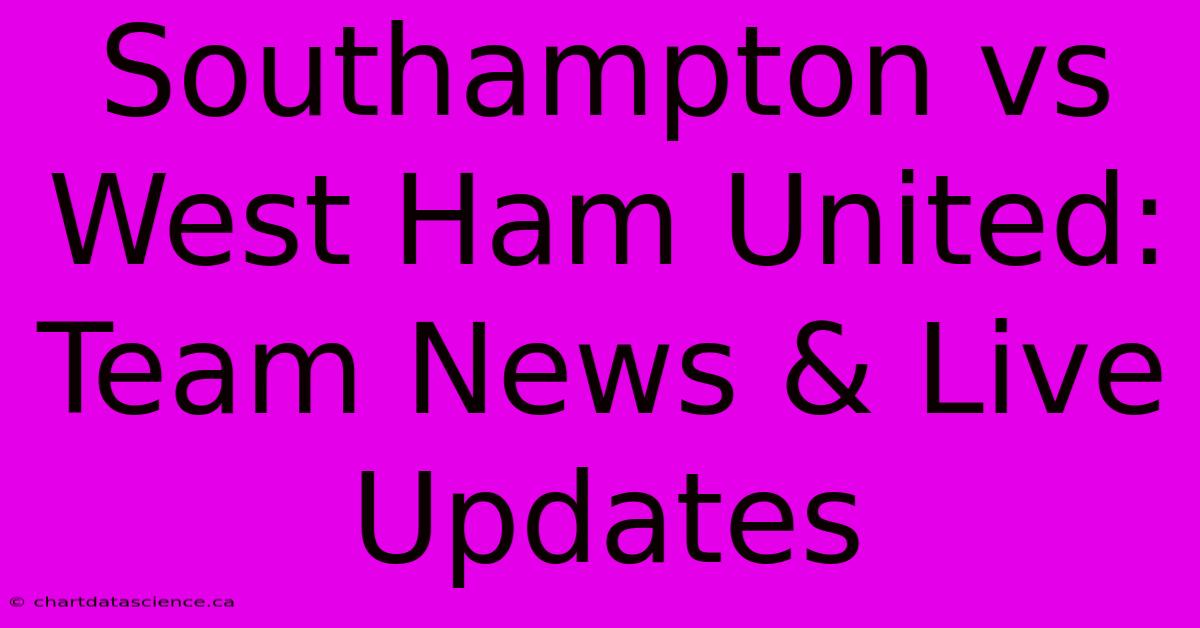 Southampton Vs West Ham United: Team News & Live Updates