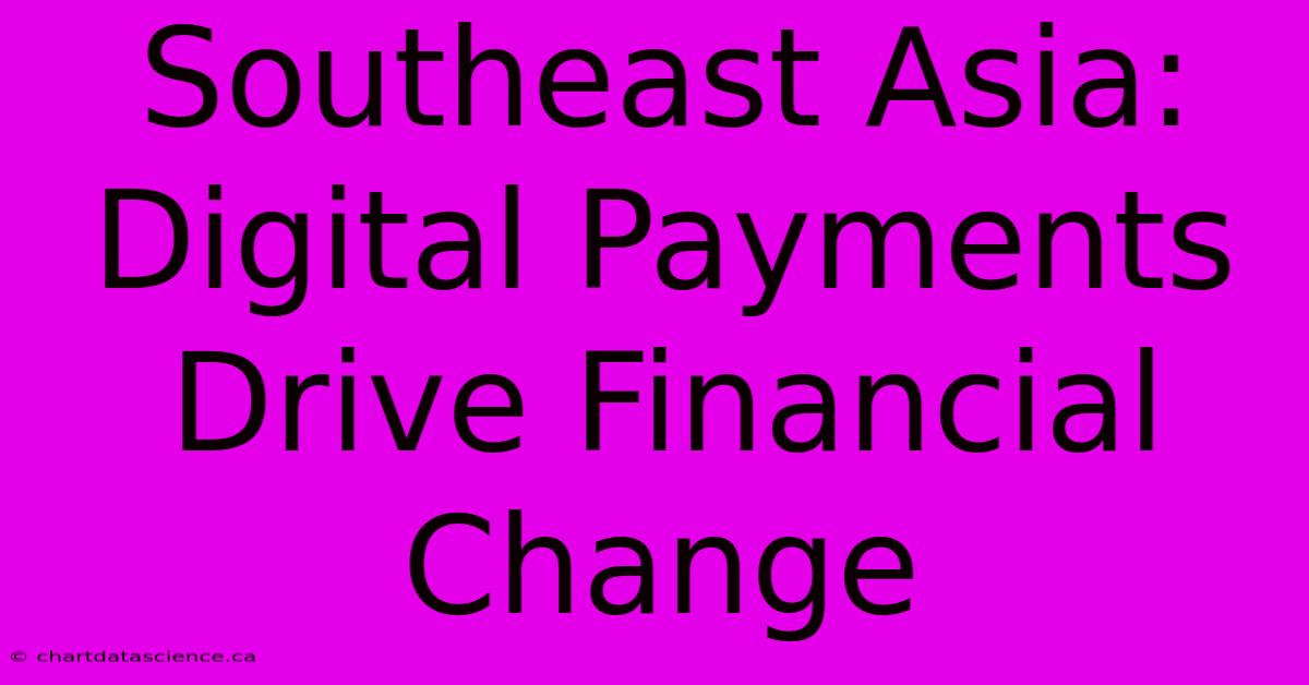 Southeast Asia: Digital Payments Drive Financial Change