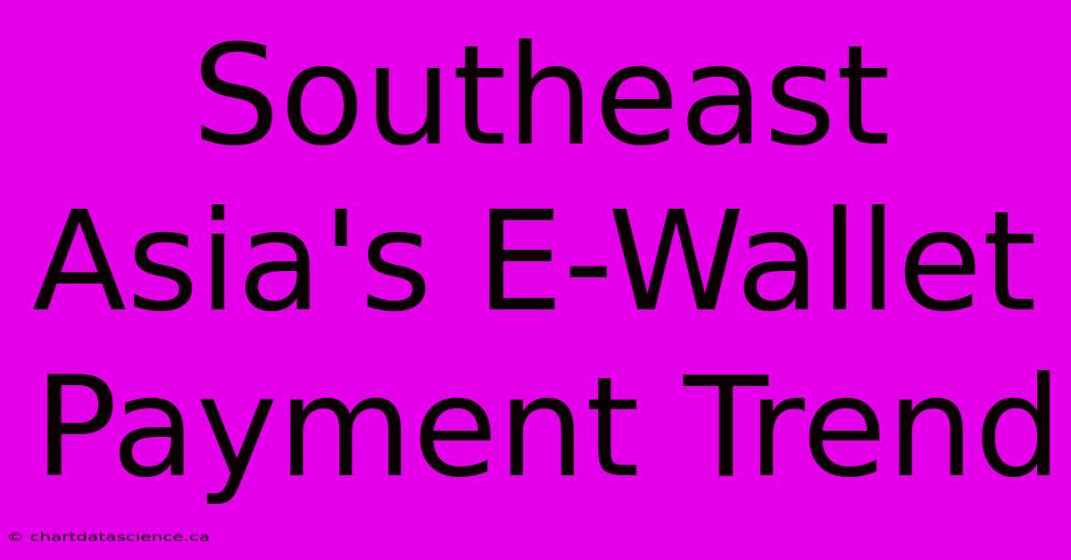 Southeast Asia's E-Wallet Payment Trend