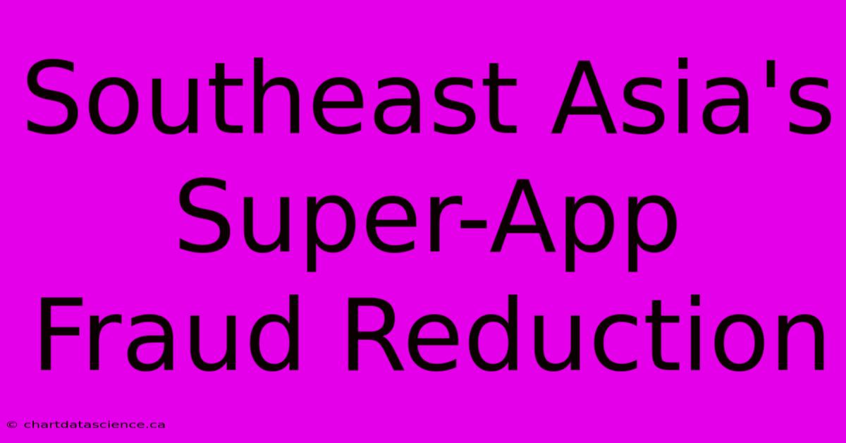 Southeast Asia's Super-App Fraud Reduction