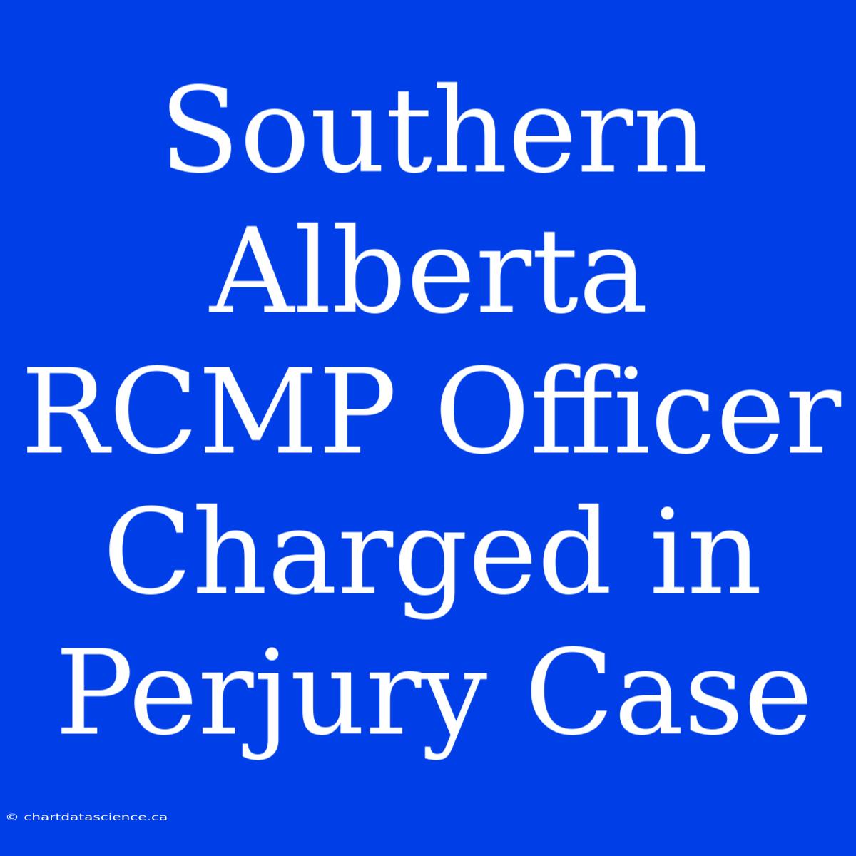 Southern Alberta RCMP Officer Charged In Perjury Case