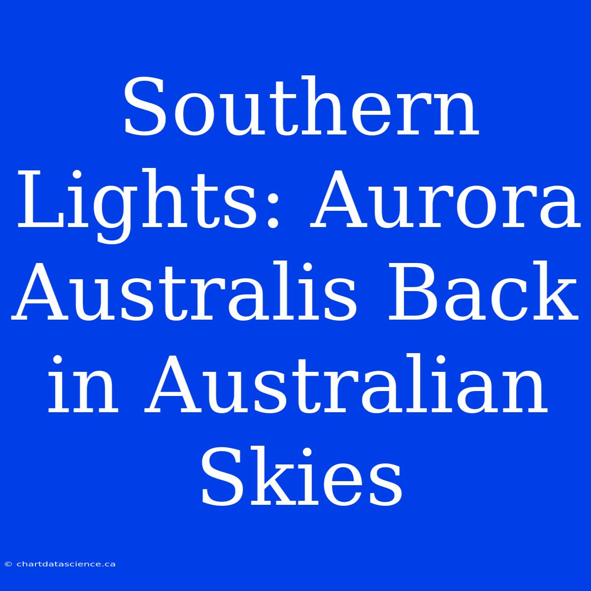 Southern Lights: Aurora Australis Back In Australian Skies