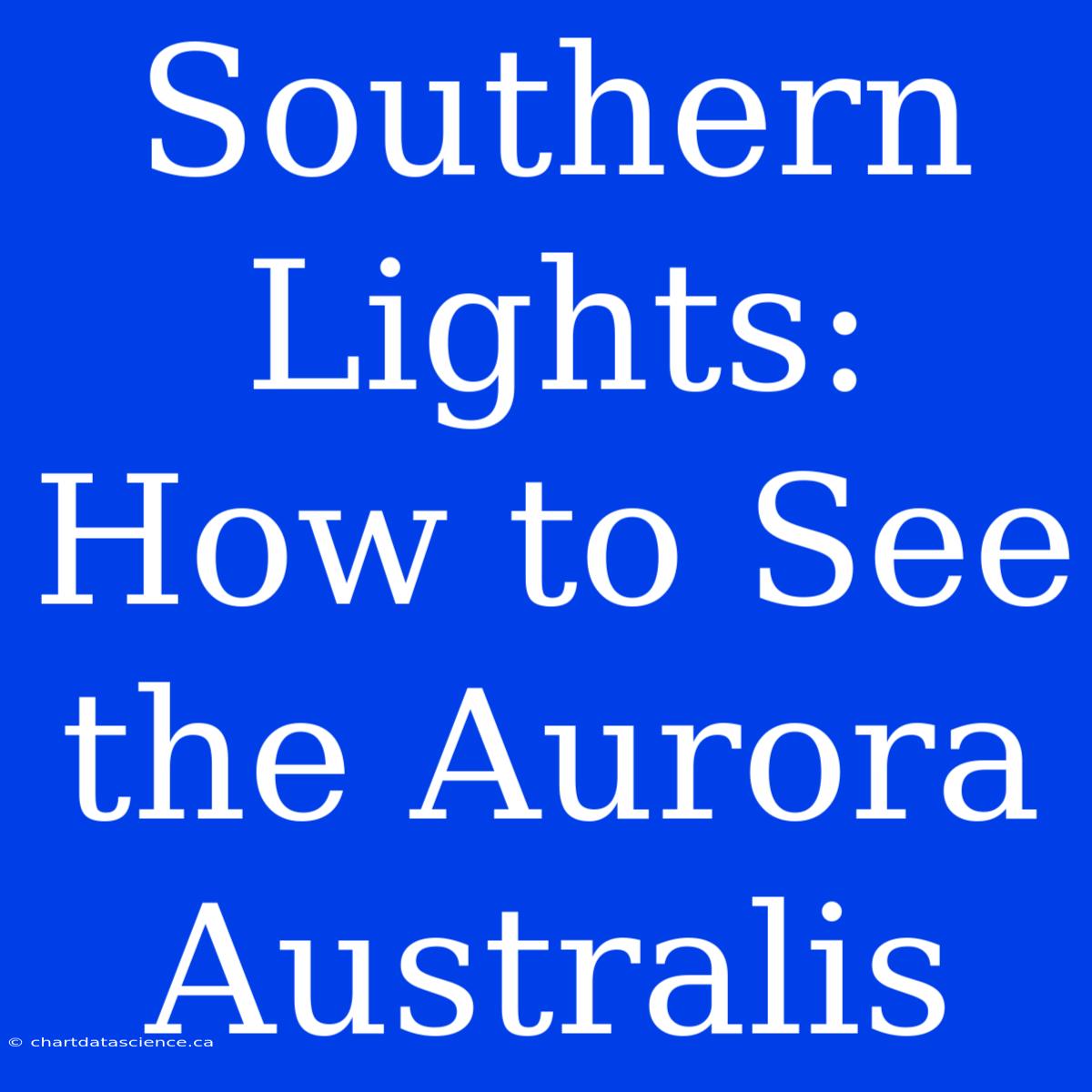 Southern Lights: How To See The Aurora Australis