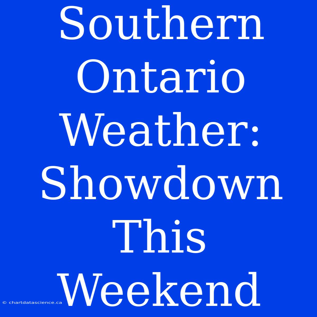 Southern Ontario Weather: Showdown This Weekend