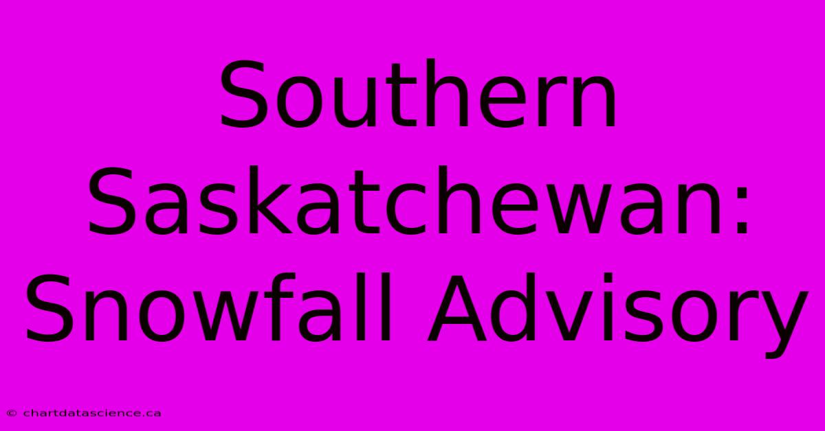 Southern Saskatchewan: Snowfall Advisory