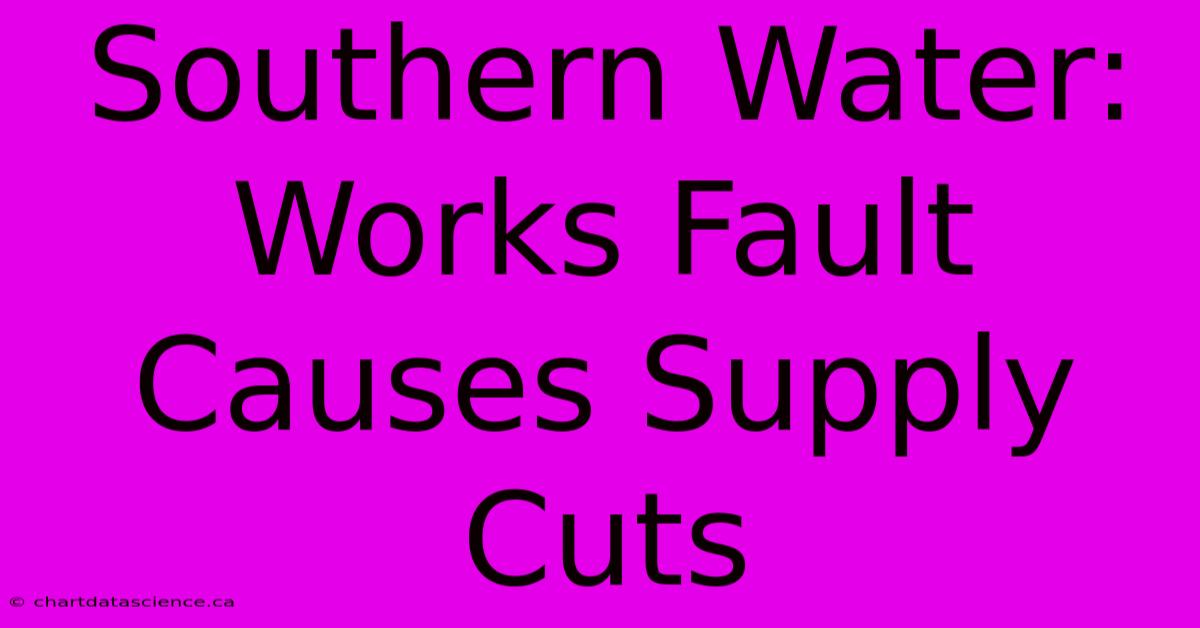 Southern Water: Works Fault Causes Supply Cuts