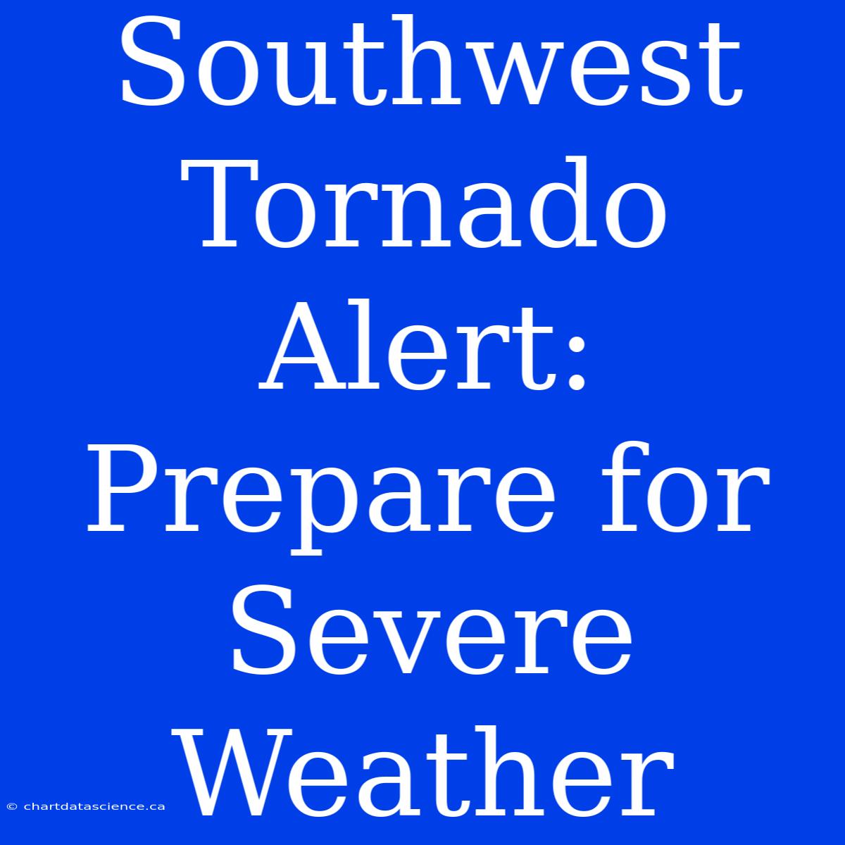 Southwest Tornado Alert: Prepare For Severe Weather