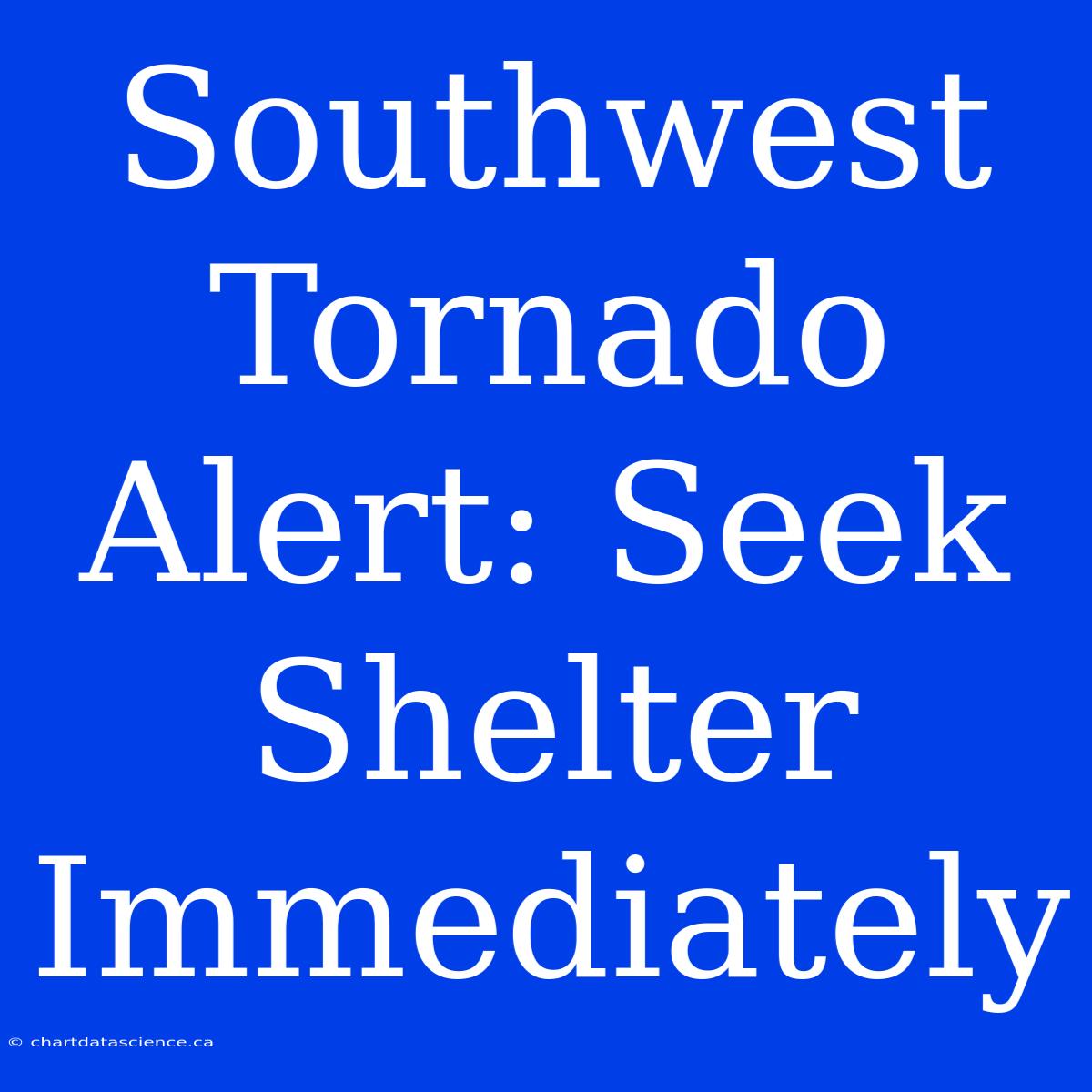 Southwest Tornado Alert: Seek Shelter Immediately