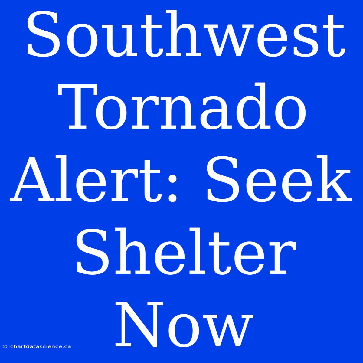 Southwest Tornado Alert: Seek Shelter Now