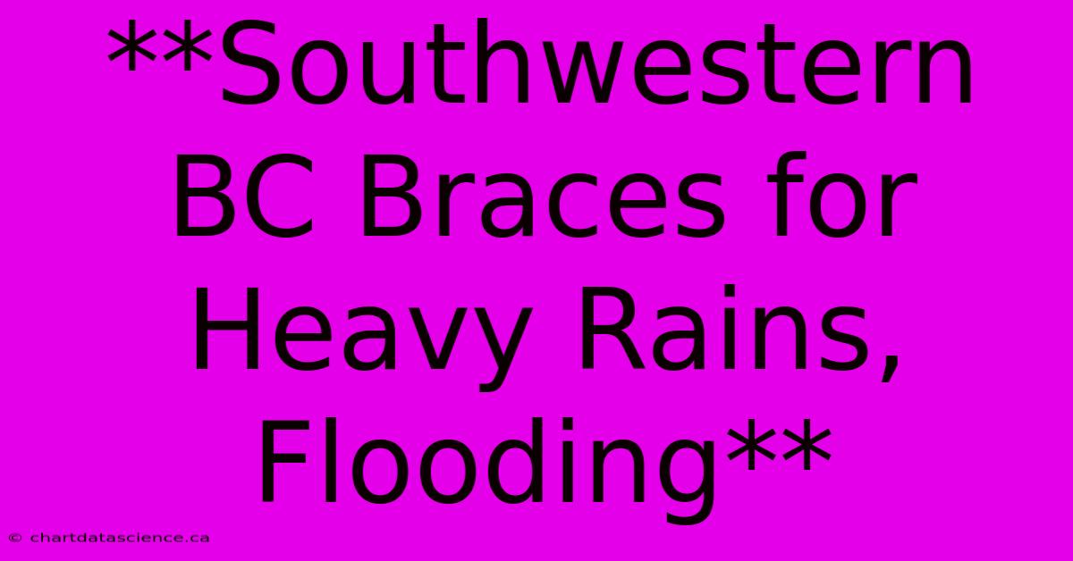 **Southwestern BC Braces For Heavy Rains, Flooding** 