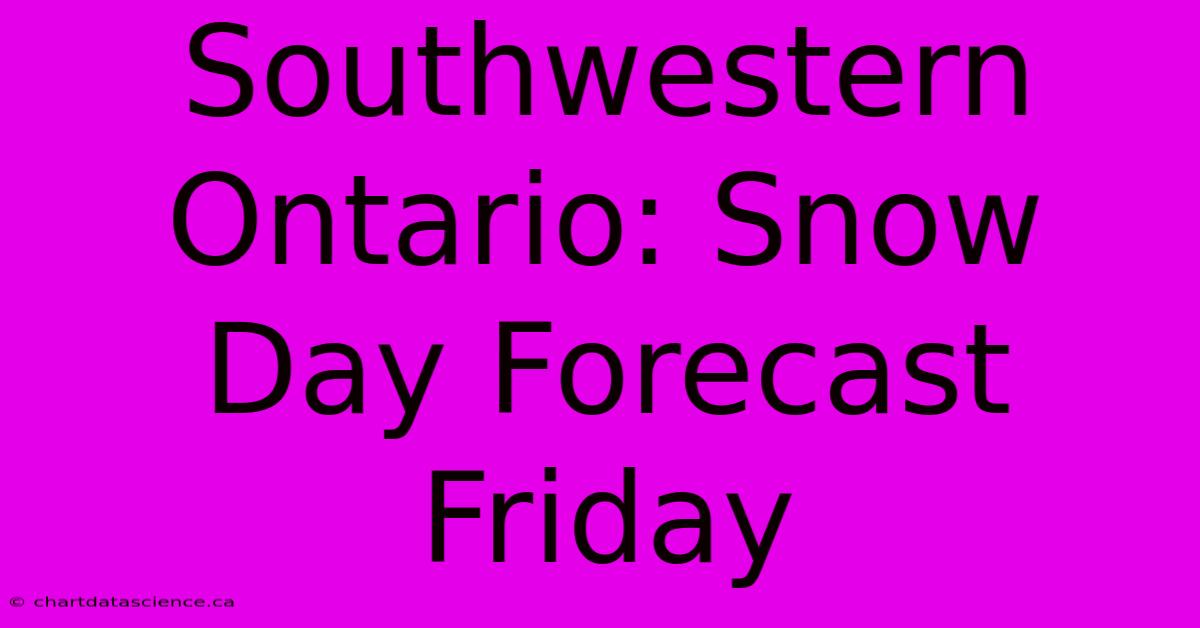 Southwestern Ontario: Snow Day Forecast Friday