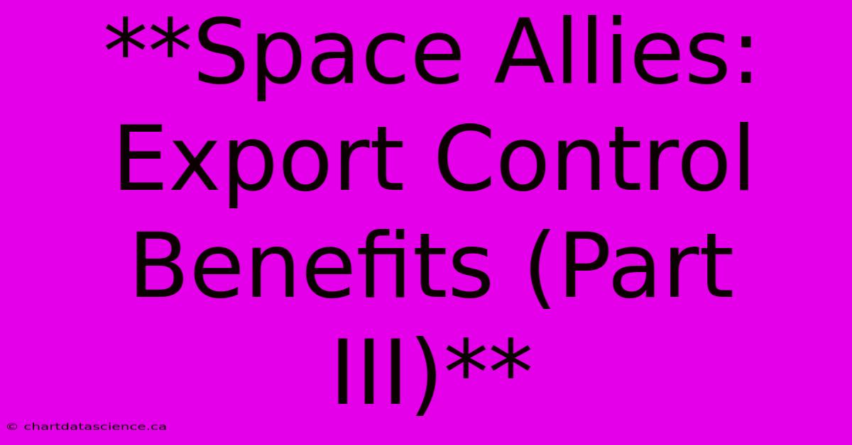 **Space Allies: Export Control Benefits (Part III)**