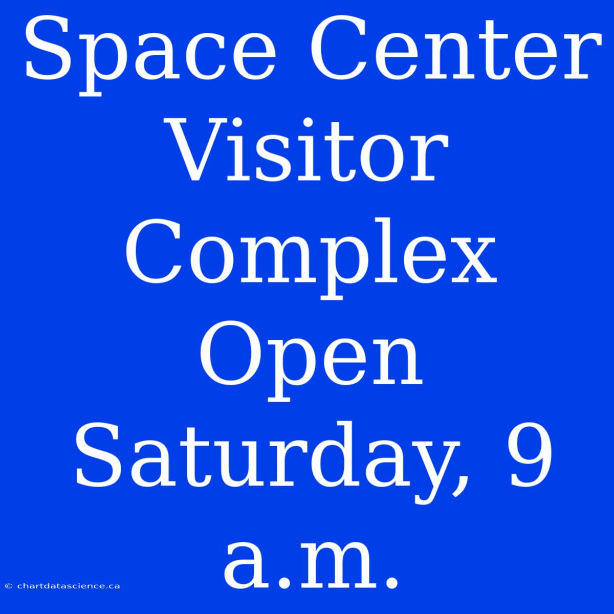 Space Center Visitor Complex Open Saturday, 9 A.m.