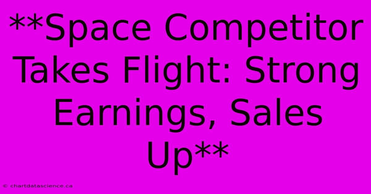 **Space Competitor Takes Flight: Strong Earnings, Sales Up**