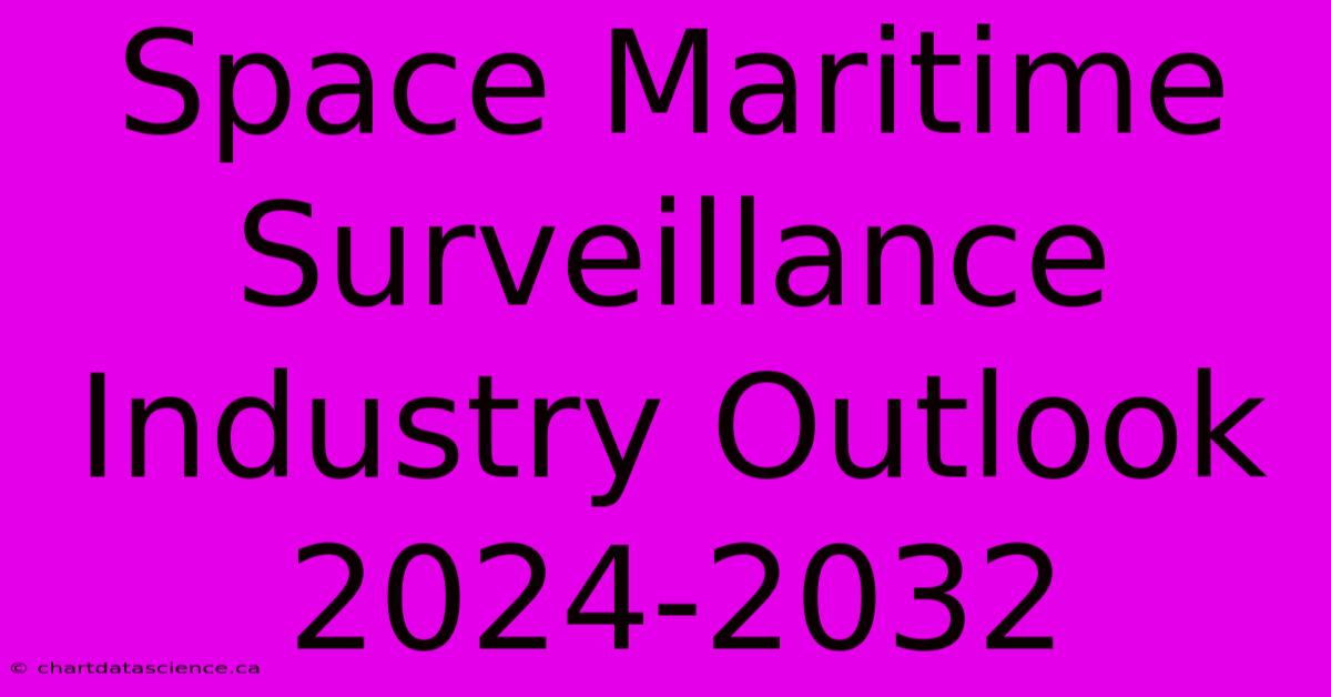 Space Maritime Surveillance Industry Outlook 2024-2032