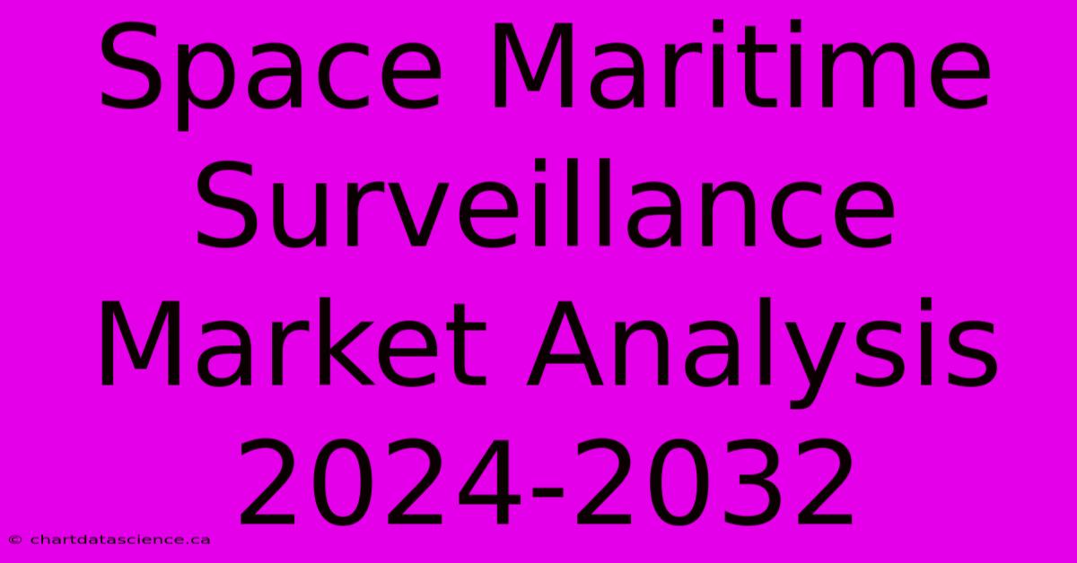 Space Maritime Surveillance Market Analysis 2024-2032