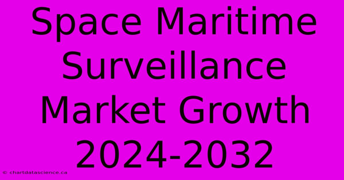 Space Maritime Surveillance Market Growth 2024-2032