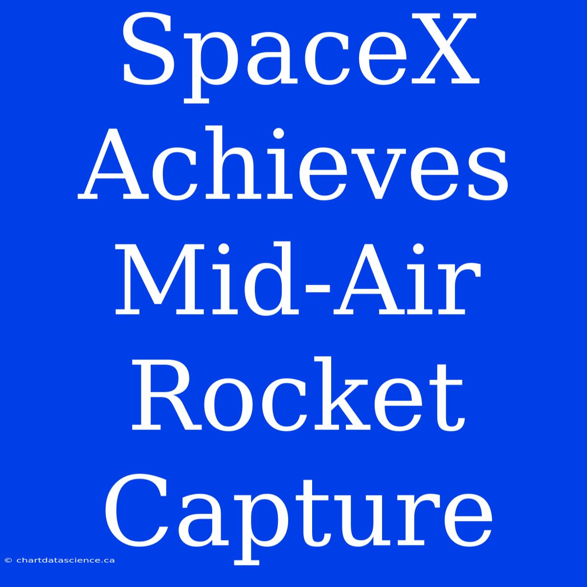 SpaceX Achieves Mid-Air Rocket Capture