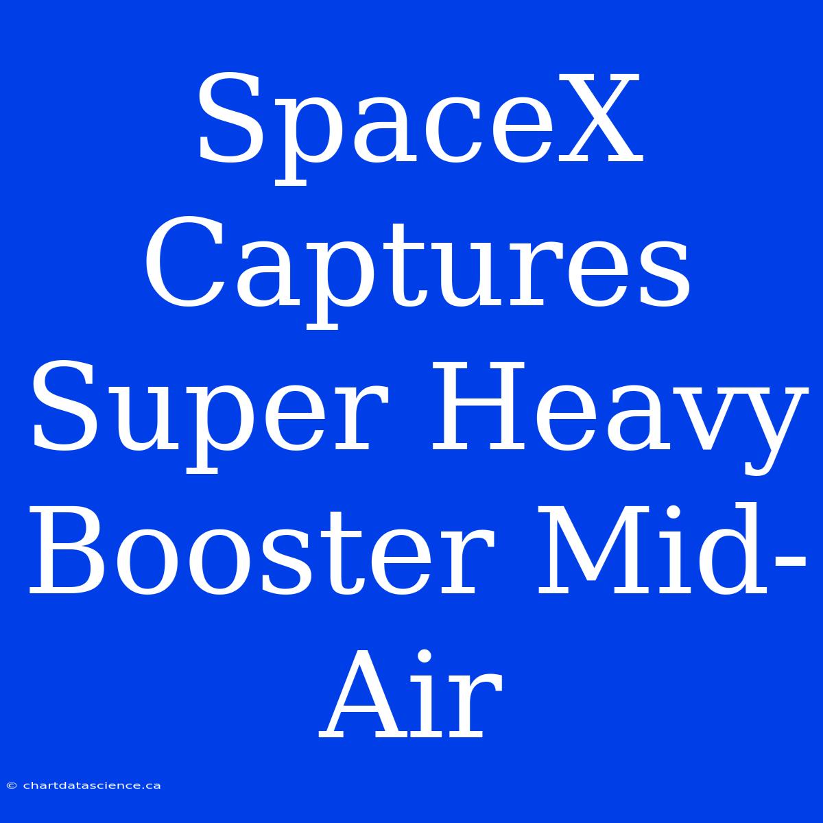 SpaceX Captures Super Heavy Booster Mid-Air