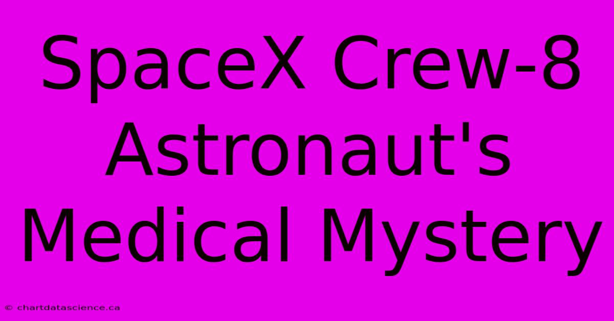 SpaceX Crew-8 Astronaut's Medical Mystery