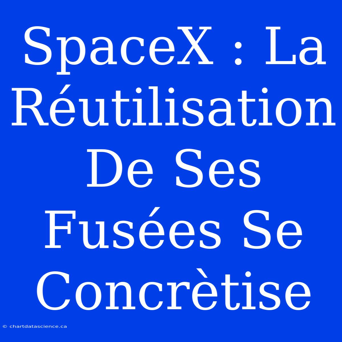 SpaceX : La Réutilisation De Ses Fusées Se Concrètise