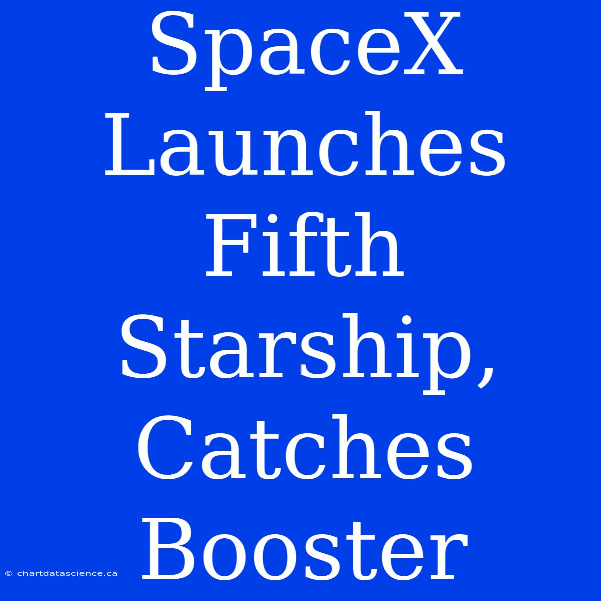 SpaceX Launches Fifth Starship, Catches Booster