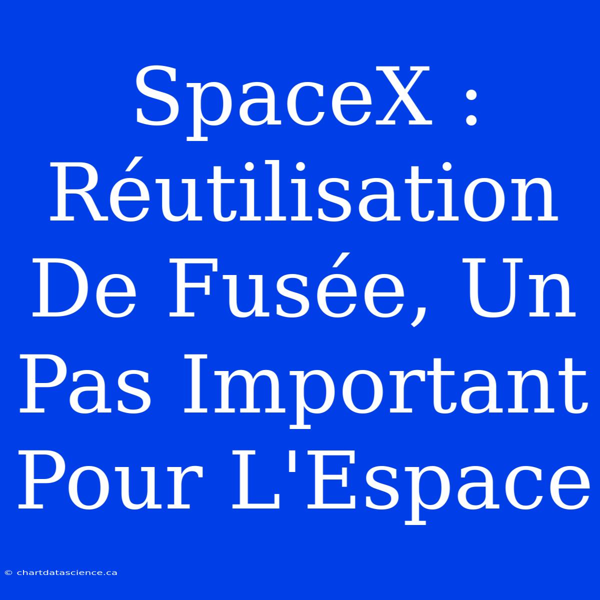 SpaceX : Réutilisation De Fusée, Un Pas Important Pour L'Espace