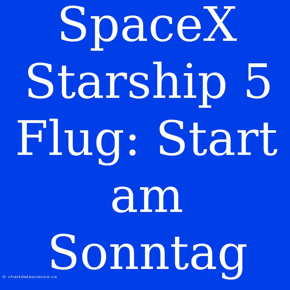 SpaceX Starship 5 Flug: Start Am Sonntag