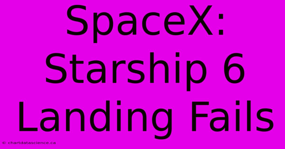 SpaceX: Starship 6 Landing Fails