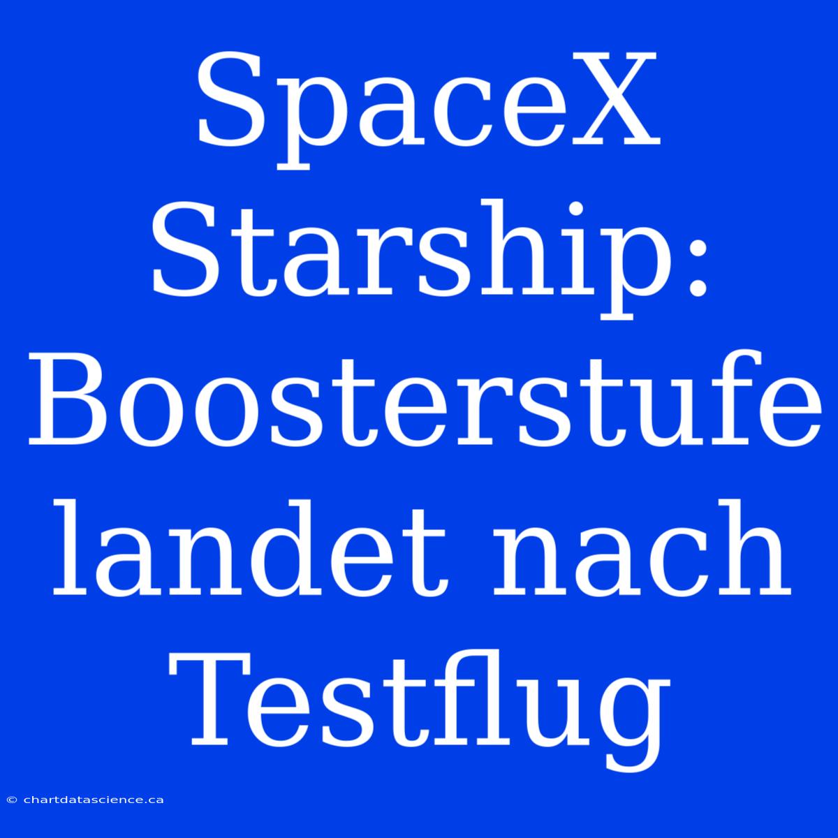 SpaceX Starship: Boosterstufe Landet Nach Testflug