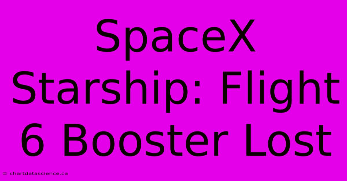 SpaceX Starship: Flight 6 Booster Lost