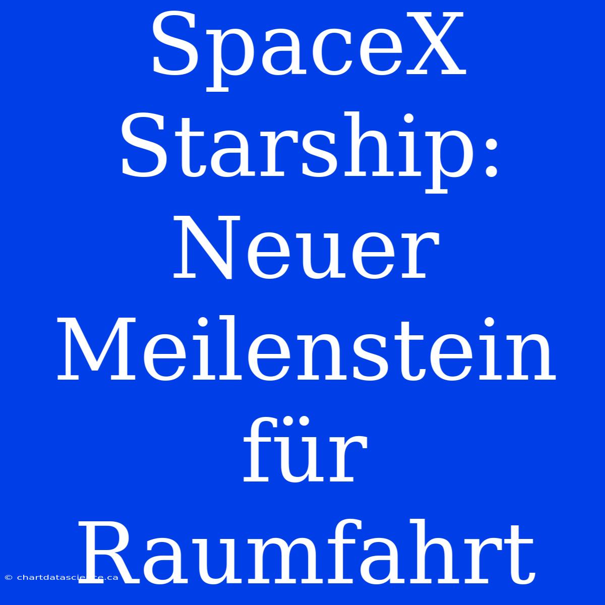 SpaceX Starship: Neuer Meilenstein Für Raumfahrt