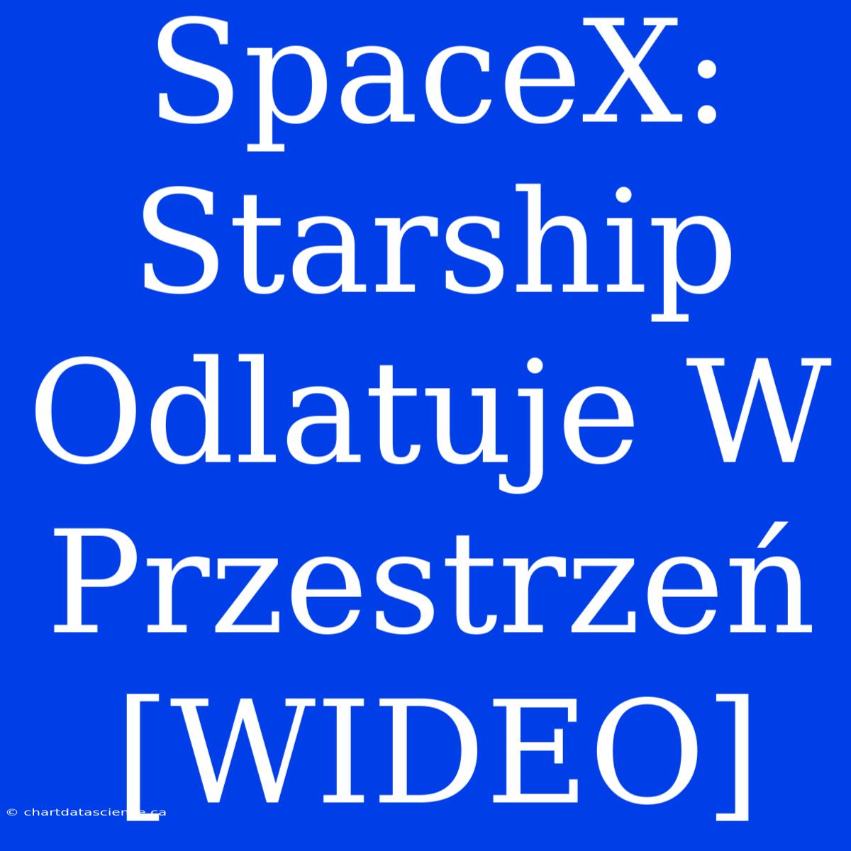 SpaceX: Starship Odlatuje W Przestrzeń [WIDEO]