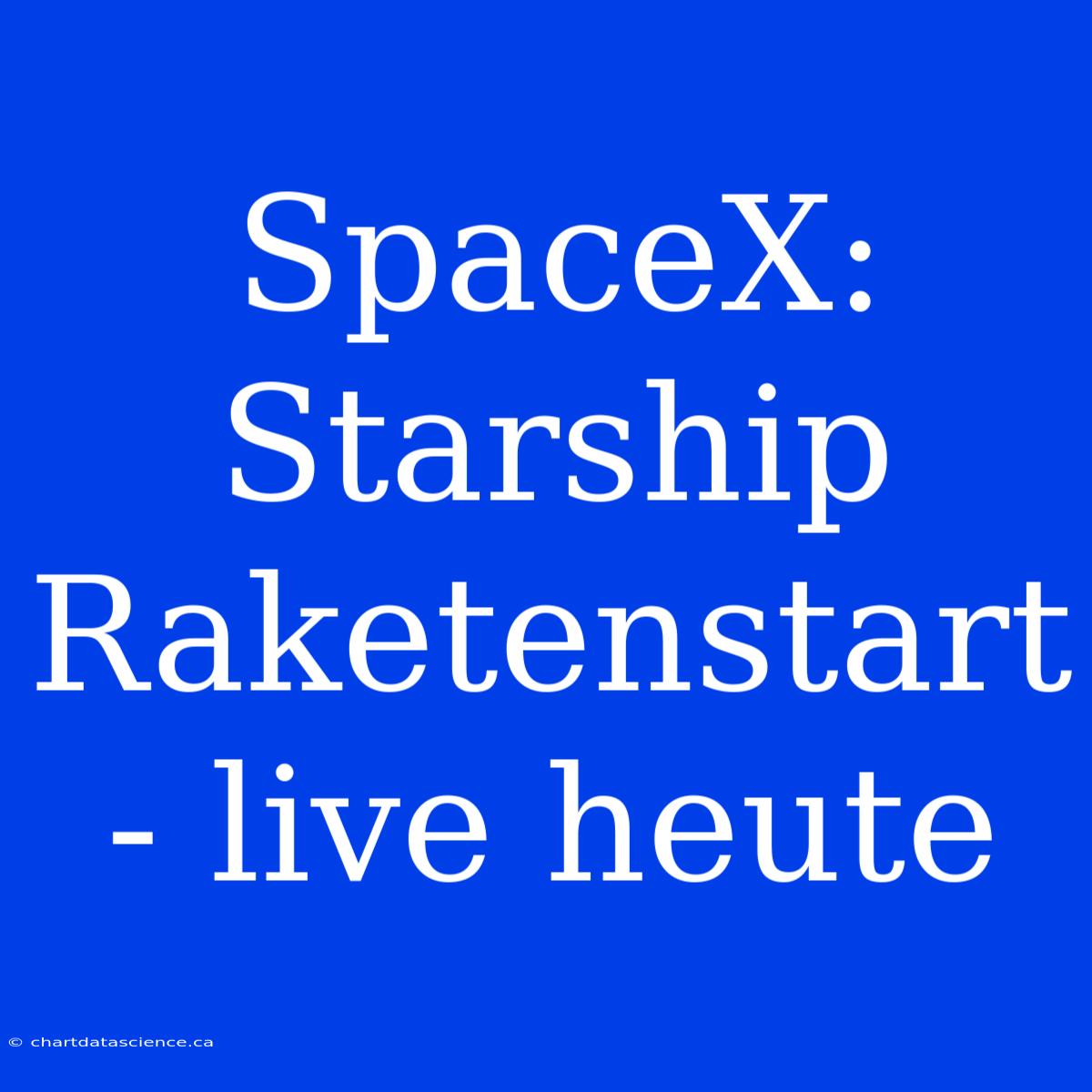 SpaceX: Starship Raketenstart - Live Heute