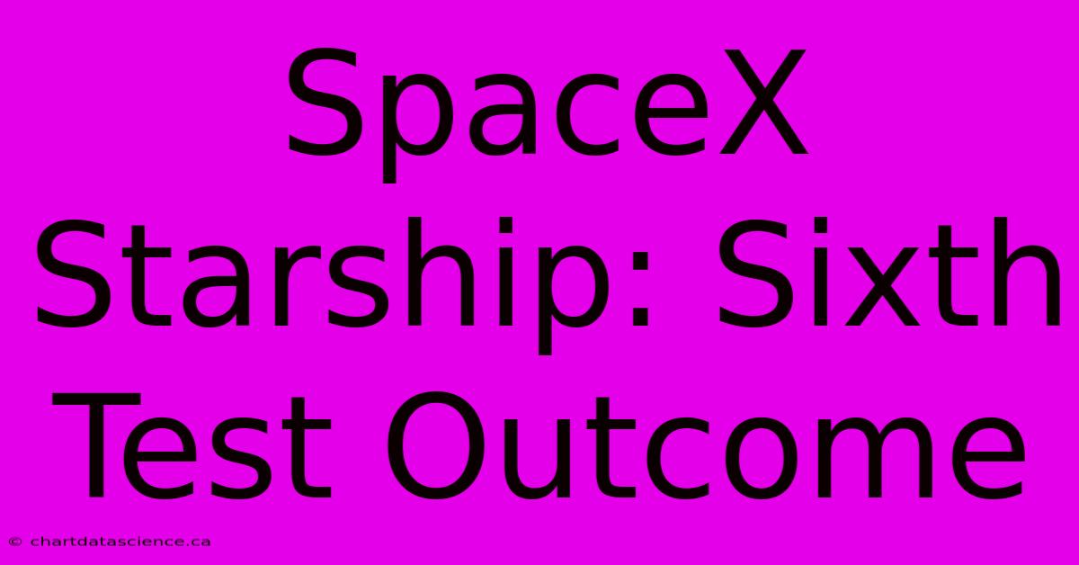 SpaceX Starship: Sixth Test Outcome