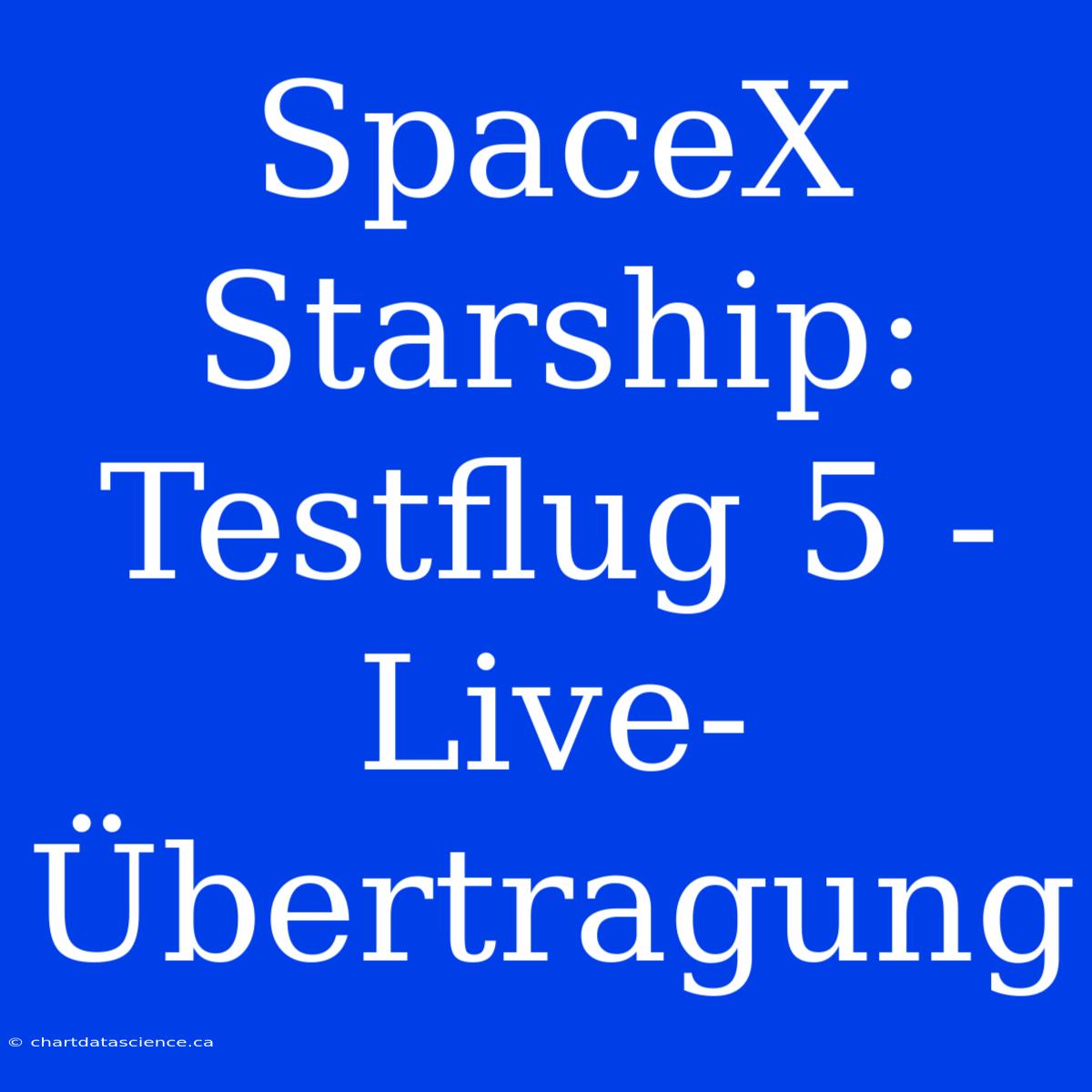 SpaceX Starship: Testflug 5 - Live-Übertragung